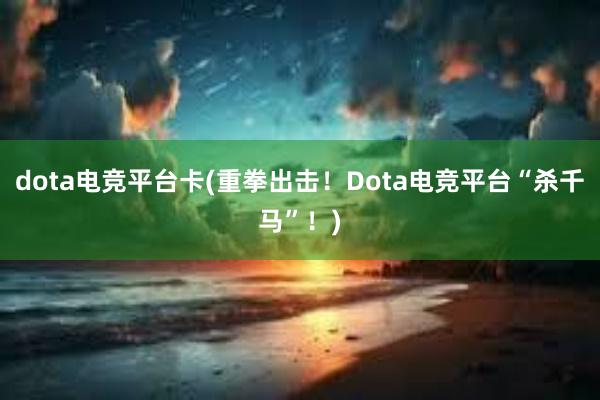 dota电竞平台卡(重拳出击！Dota电竞平台“杀千马”！)