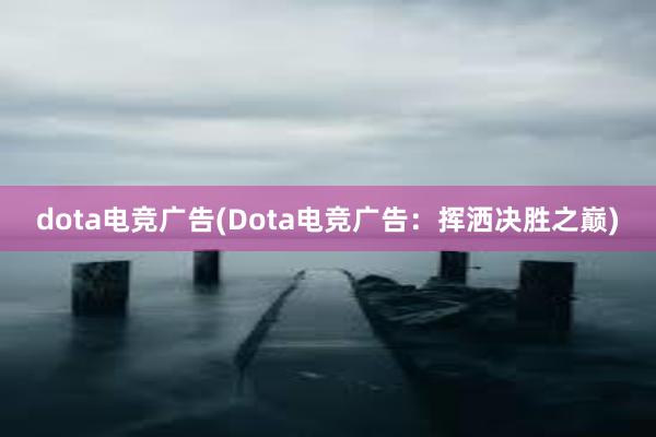 dota电竞广告(Dota电竞广告：挥洒决胜之巅)