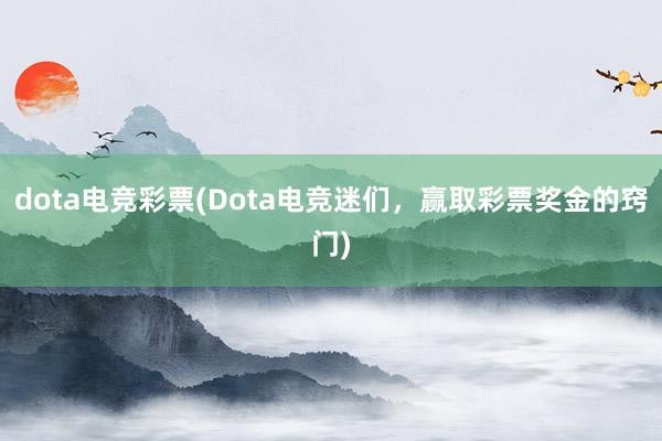 dota电竞彩票(Dota电竞迷们，赢取彩票奖金的窍门)