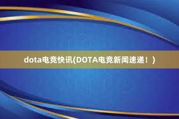 dota电竞快讯(DOTA电竞新闻速递！)