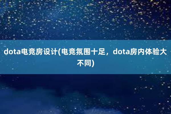 dota电竞房设计(电竞氛围十足，dota房内体验大不同)