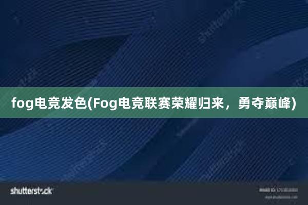 fog电竞发色(Fog电竞联赛荣耀归来，勇夺巅峰)