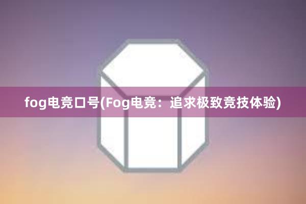 fog电竞口号(Fog电竞：追求极致竞技体验)