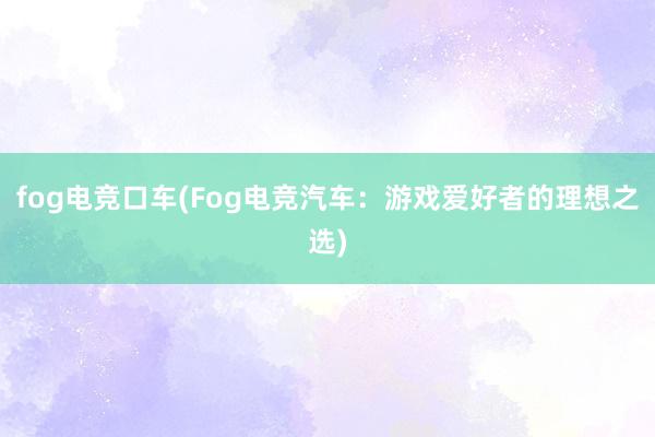 fog电竞口车(Fog电竞汽车：游戏爱好者的理想之选)