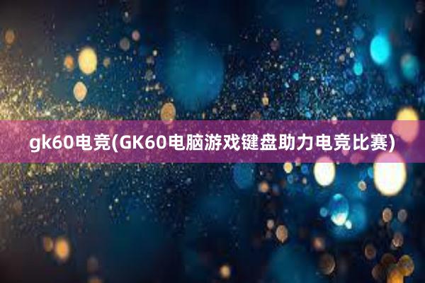 gk60电竞(GK60电脑游戏键盘助力电竞比赛)