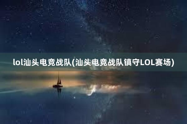 lol汕头电竞战队(汕头电竞战队镇守LOL赛场)