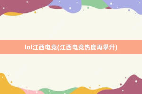 lol江西电竞(江西电竞热度再攀升)