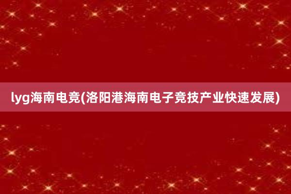 lyg海南电竞(洛阳港海南电子竞技产业快速发展)