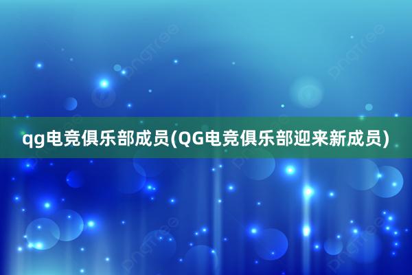 qg电竞俱乐部成员(QG电竞俱乐部迎来新成员)