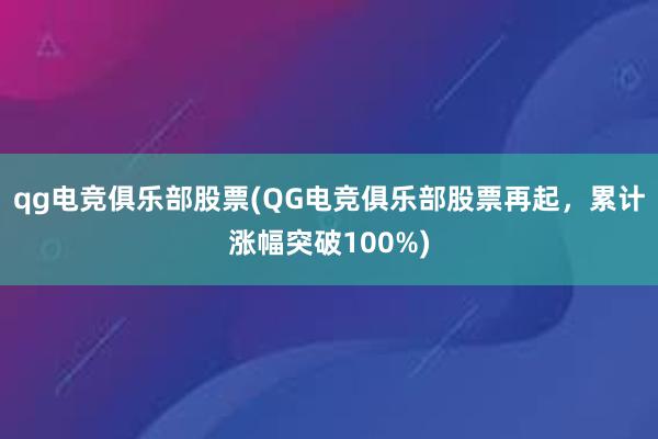 qg电竞俱乐部股票(QG电竞俱乐部股票再起，累计涨幅突破100%)