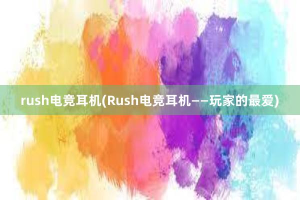 rush电竞耳机(Rush电竞耳机——玩家的最爱)