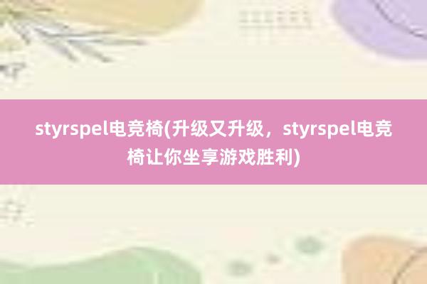 styrspel电竞椅(升级又升级，styrspel电竞椅让你坐享游戏胜利)