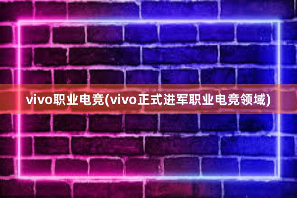 vivo职业电竞(vivo正式进军职业电竞领域)