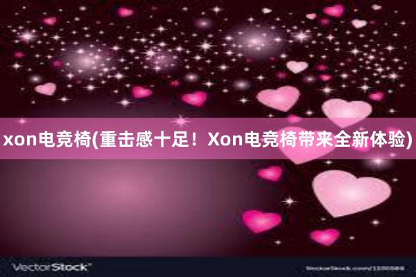 xon电竞椅(重击感十足！Xon电竞椅带来全新体验)