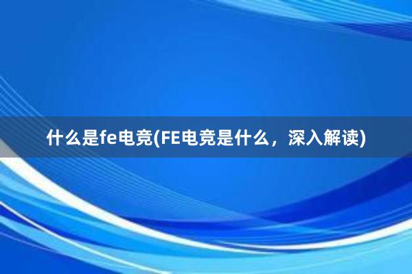 什么是fe电竞(FE电竞是什么，深入解读)