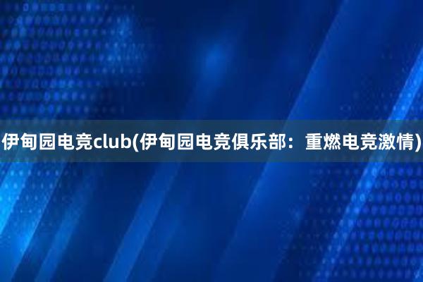 伊甸园电竞club(伊甸园电竞俱乐部：重燃电竞激情)