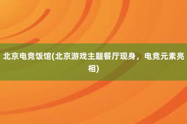 北京电竞饭馆(北京游戏主题餐厅现身，电竞元素亮相)