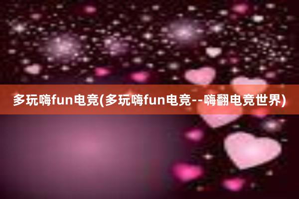 多玩嗨fun电竞(多玩嗨fun电竞--嗨翻电竞世界)