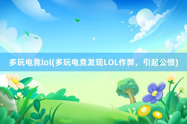 多玩电竞lol(多玩电竞发现LOL作弊，引起公愤)