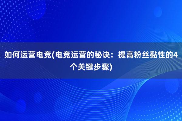 如何运营电竞(电竞运营的秘诀：提高粉丝黏性的4个关键步骤)