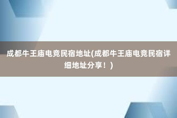 成都牛王庙电竞民宿地址(成都牛王庙电竞民宿详细地址分享！)