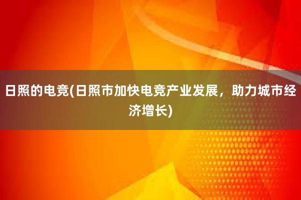 日照的电竞(日照市加快电竞产业发展，助力城市经济增长)