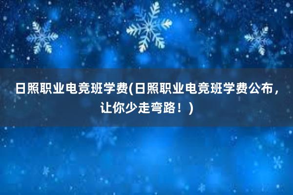 日照职业电竞班学费(日照职业电竞班学费公布，让你少走弯路！)