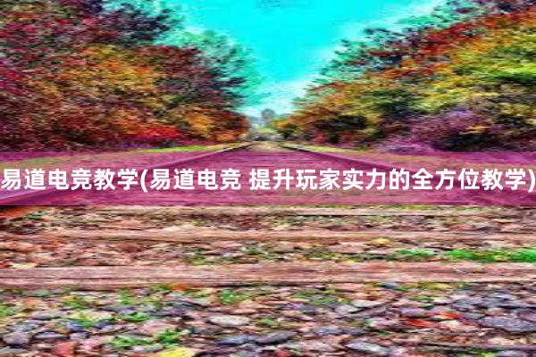 易道电竞教学(易道电竞 提升玩家实力的全方位教学)