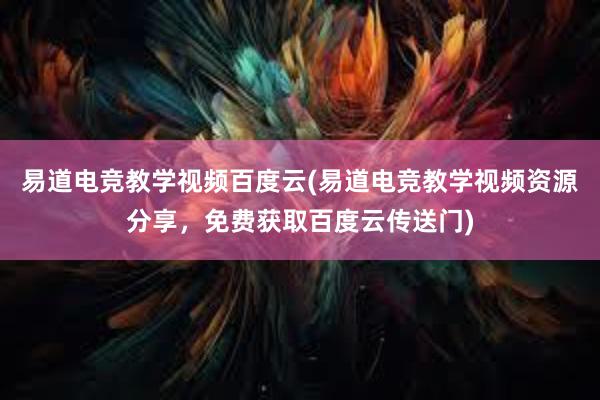 易道电竞教学视频百度云(易道电竞教学视频资源分享，免费获取百度云传送门)