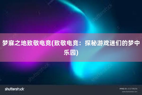 梦寐之地致敬电竞(致敬电竞：探秘游戏迷们的梦中乐园)