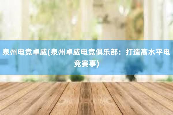 泉州电竞卓威(泉州卓威电竞俱乐部：打造高水平电竞赛事)