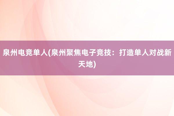 泉州电竞单人(泉州聚焦电子竞技：打造单人对战新天地)