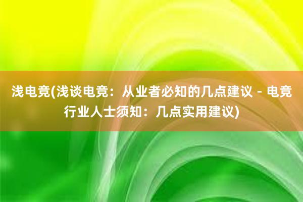 浅电竞(浅谈电竞：从业者必知的几点建议 - 电竞行业人士须知：几点实用建议)