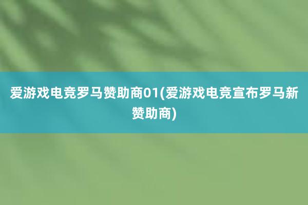 爱游戏电竞罗马赞助商01(爱游戏电竞宣布罗马新赞助商)