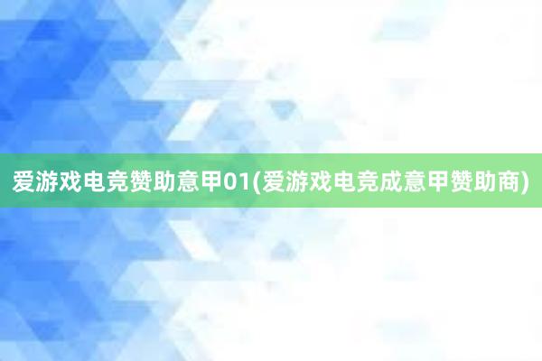 爱游戏电竞赞助意甲01(爱游戏电竞成意甲赞助商)