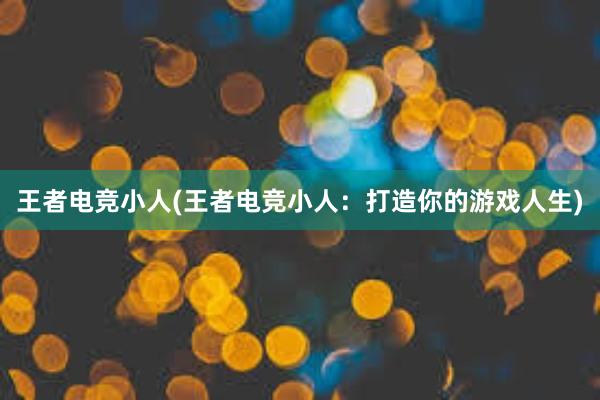 王者电竞小人(王者电竞小人：打造你的游戏人生)