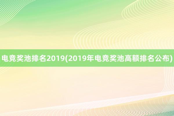 电竞奖池排名2019(2019年电竞奖池高额排名公布)