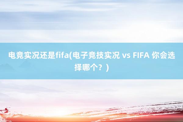 电竞实况还是fifa(电子竞技实况 vs FIFA 你会选择哪个？)