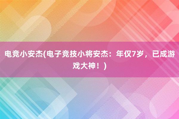 电竞小安杰(电子竞技小将安杰：年仅7岁，已成游戏大神！)