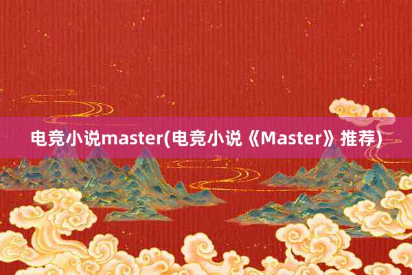 电竞小说master(电竞小说《Master》推荐)