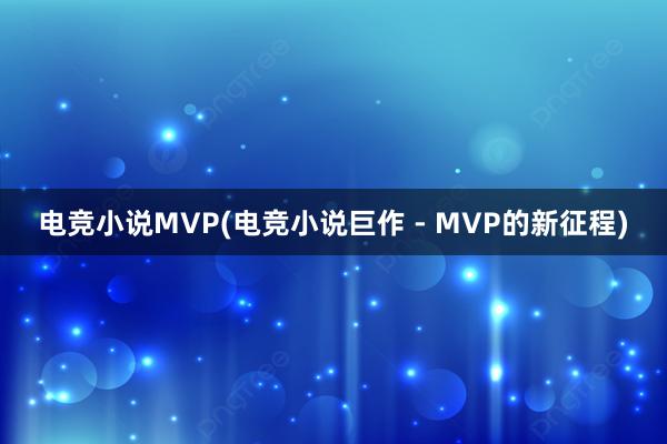 电竞小说MVP(电竞小说巨作 - MVP的新征程)