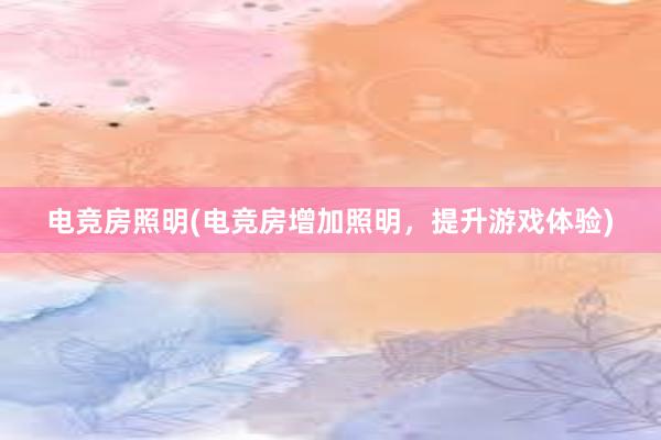 电竞房照明(电竞房增加照明，提升游戏体验)