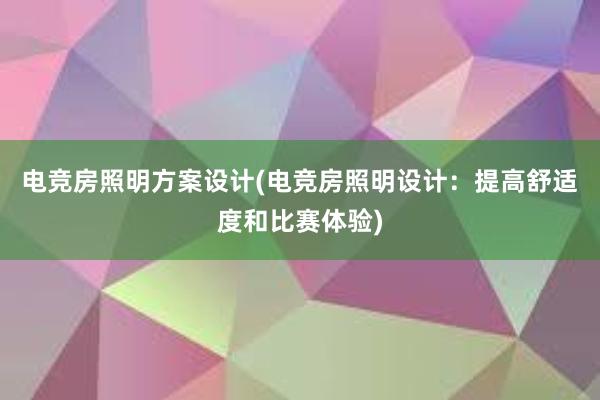 电竞房照明方案设计(电竞房照明设计：提高舒适度和比赛体验)