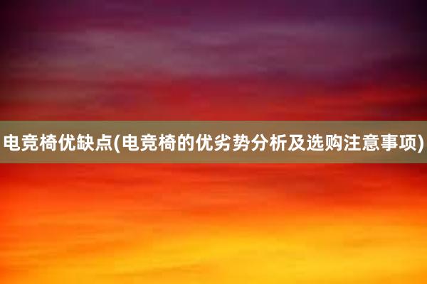 电竞椅优缺点(电竞椅的优劣势分析及选购注意事项)