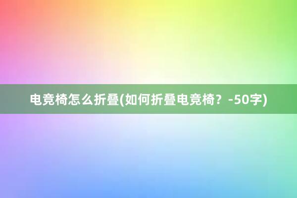 电竞椅怎么折叠(如何折叠电竞椅？-50字)