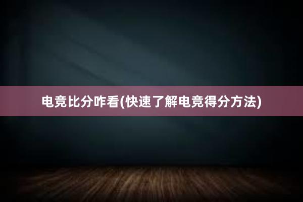 电竞比分咋看(快速了解电竞得分方法)