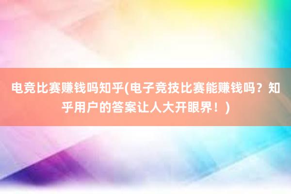 电竞比赛赚钱吗知乎(电子竞技比赛能赚钱吗？知乎用户的答案让人大开眼界！)