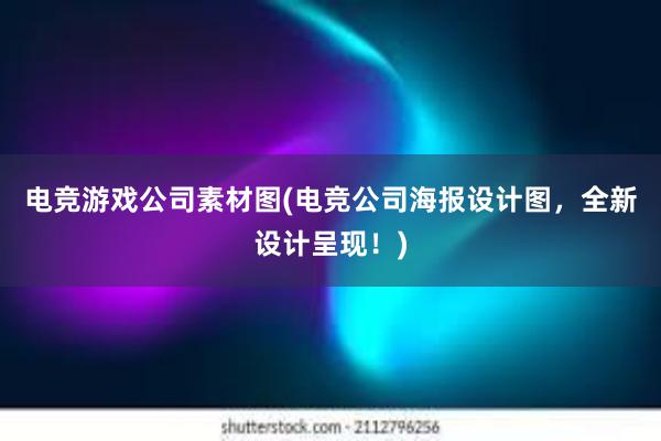 电竞游戏公司素材图(电竞公司海报设计图，全新设计呈现！)