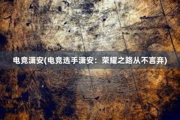 电竞潇安(电竞选手潇安：荣耀之路从不言弃)