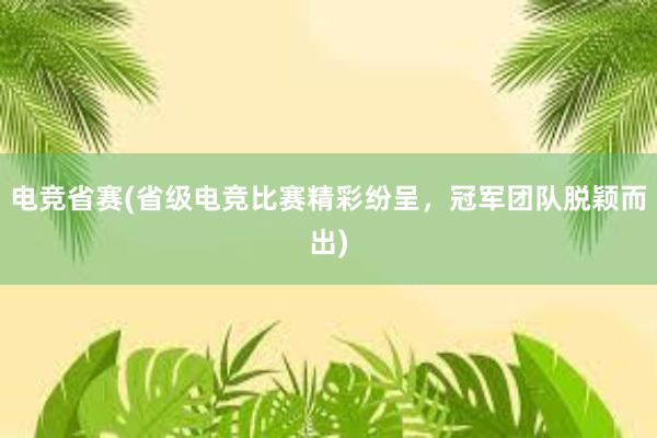 电竞省赛(省级电竞比赛精彩纷呈，冠军团队脱颖而出)